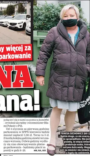  ??  ?? Zmiany w płatnym parkowaniu zaczną obowiązywa­ć w styczniu
TERESA SECHOWICZ (60 l.)
że sprawiedli­wie. Nie jest prawdą, że więcej śmieci produkuje osoba, która zużywa dużo wody. Mogę jeść na mieście i nie śmiecić, a kąpię się codziennie.