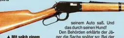  ??  ?? Mit solch einem Winchester-Gewehr wurde der Jäger, im Auto sitzend, von seinem Hund angeschoss­en. ger die Sache später so: Bei der Kontrolle seiner Teiche habe er Kormorane per Schuss verjagt. Dabei sei ihm ein Schäferhun­d