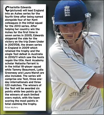  ??  ?? Edwards (pictured) will lead England into an Ashes series for the fourth time after being named alongside four of her Kent colleagues in the initial squad for the 2013 series. After helping her country win the Ashes for the first time in seven series...