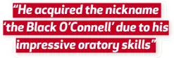  ??  ?? “He acquired the nickname ‘the Black O’Connell’ due to his impressive oratory skills”