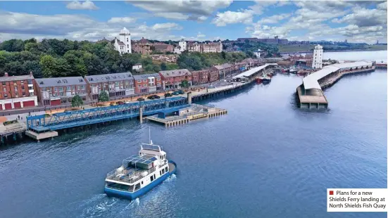  ?? ?? ■ Plans for a new Shields Ferry landing at North Shields Fish Quay