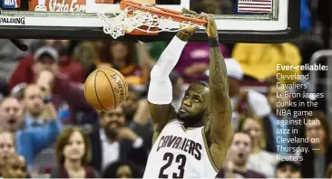  ?? — Reuters ?? Ever-reliable: Cleveland Cavaliers’ LeBron James dunks in the NBA game against Utah Jazz in Cleveland on Thursday.
