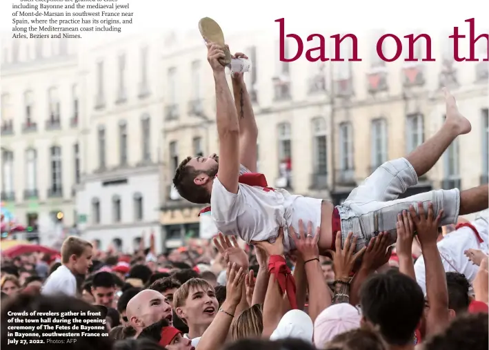  ?? Photos: AFP ?? Crowds of revelers gather in front of the town hall during the opening ceremony of The Fetes de Bayonne in Bayonne, southweste­rn France on July 27, 2022.