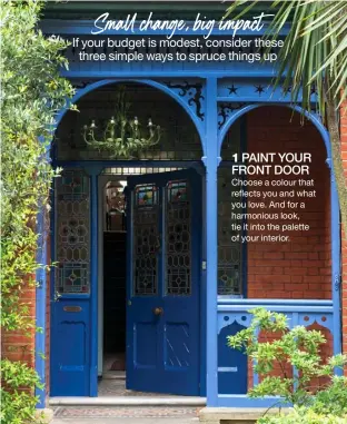  ??  ?? Small change, big impact If your budget is modest, consider these three simple ways to spruce things up 1 PAINT YOUR FRONT DOOR Choose a colour that reflects you and what you love. And for a harmonious look, tie it into the palette of your interior.