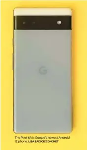  ?? LISA EADICICCO/CNET ?? The Pixel 6A is Google’s newest Android 12 phone.