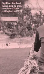  ??  ?? Gigi Riva, Rombo di Tuono, oggi 73 anni, campione d’Italia col Cagliari nel 1970