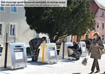  ?? FOTO: MARKO PIGAC/ MP PRODUKCIJA/ PIGAC. SI ?? Tudi včeraj smo opazili delavce ob smetnjakih, ki naj bi po novem tam stali zgolj začasno.