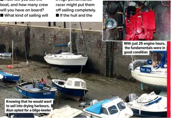  ??  ?? Knowing that he would want to sail into drying harbours, Alun opted for a bilge-keeler
With just 25 engine hours, the fundamenta­ls were in good condition