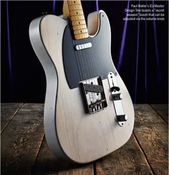  ??  ?? Paul Waller’s EU Master Design Tele boasts a “secret weapon” boost that can be adjusted via the volume knob