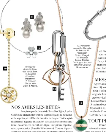  ??  ?? 10. Boucle d’oreille Rose des Vents, Dior. 11. Boucles d’oreilles, Mikimoto. 12. Bracelet Frivole, Van Cleef & Arpels. 13. Pendentif amulette, Hermès. 14. Pendentif Possession Colors, Piaget. 15. Bracelet Écrou, Cartier. 16. Bague Serpent Bohème...