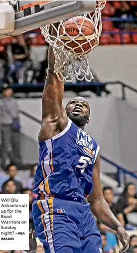  ?? IMAGES —PBA ?? Will Olu Ashaolu suit up for the Road Warriors on Sunday night?