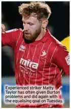  ?? ?? Experience­d striker Matty Taylor has often given Burton problems and did again with the equalising goal on Tuesday.