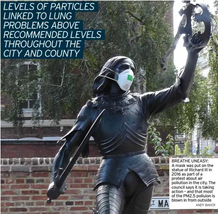 ?? ANDY BAKER ?? BREATHE UNEASY: A mask was put on the statue of Richard III in 2016 as part of a protest about air pollution in the city. The council says it is taking action – and that most of the PM2.5 polluion is blown in from outside