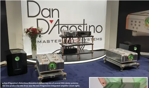  ??  ?? ▲ Dan D’Agostino’s Relentless Monoblocks powering one of several DDA demo systems; the new product for the show was the new Progressio­n Integrated amplifier (inset right).