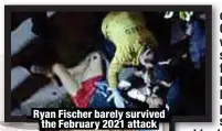  ?? ?? Ryan Fischer barely survived
the February 2021 attack
