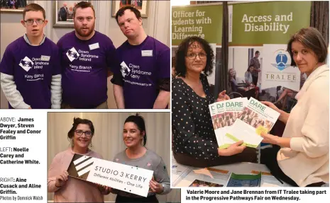  ??  ?? ABOVE: James Dwyer, Steven Fealey and Conor GriffinRIG­HT: Aine Cusack and Aline Griffin. Photos by Domnick Walsh Valerie Moore and Jane Brennan from IT Tralee taking part in the Progressiv­e Pathways Fair on Wednesday.