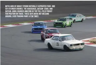  ??  ?? With a mix of highly strung naturally aspirated four- and six-cylinder engines, the Hakosukas, Datsun 1200s, and Datsun 180Bs sounded amazing as the full field fought for position on track. These guys were not messing around, even trading paint a few...