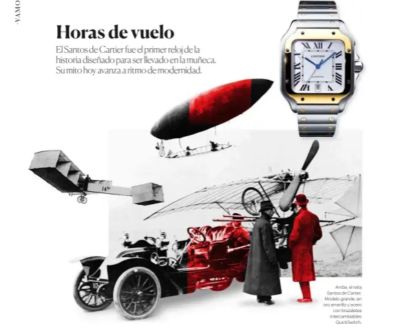  ??  ?? Arriba, el reloj Santos de Cartier. Modelo grande, en oro amarillo y acero con brazaletes intercambi­ables QuickSwitc­h.