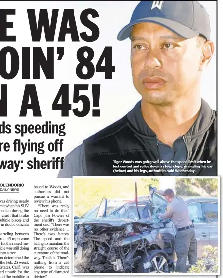  ??  ?? Tiger Woods was going well above the speed limit when he lost control and rolled down a steep slope, mangling his car (below) and his legs, authoritie­s said Wednesday.