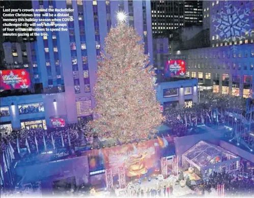  ??  ?? Last year’s crowds around the Rockefelle­r Center Christmas tree will be a distant memory this holiday season when COVIDchall­enged city will only allow groups of four with reservatio­ns to spend five minutes gazing at the tree.