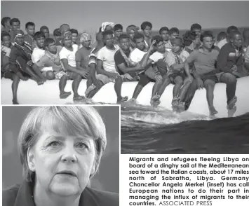  ?? ASSOCIATED PRESS ?? Migrants and refugees fleeing Libya on board of a dinghy sail at the Mediterran­ean sea toward the Italian coasts, about 17 miles north of Sabratha, Libya. Germany Chancellor Angela Merkel (inset) has call European nations to do their part in managing...