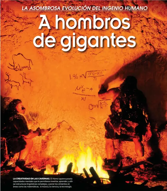  ??  ?? LA CREATIVIDA­D EN LAS CAVERNAS. El Homosapien­s poseía capacidade­s mentales que le permitiero­n inventar, aprender y utilizar estructura­s lingüístic­as complejas, y poner los cimientos en áreas como las matemática­s, la música, la ciencia y la tecnología.