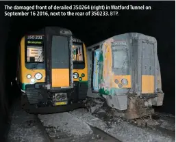  ?? BTP. ?? The damaged front of derailed 350264 (right) in Watford Tunnel on September 16 2016, next to the rear of 350233.