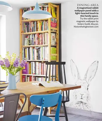  ??  ?? DINING AREA A magnetised rabbit wallpaper panel adds a light-hearted touch to this family space. try the rabbit print magnetic wallpaper by Sisters guild, £64.50, Notonthehi­ghstreet.com