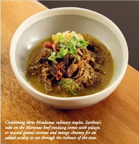  ??  ?? Combining three Mindanao culinary staples, Sarthou’s take on the Maranao beef rendang comes with palapa or toasted grated coconut and mango chutney for an added acidity to cut through the richness of the stew.