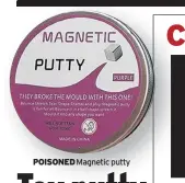  ??  ?? POISONED Magnetic putty