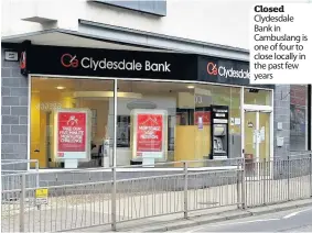  ??  ?? Closed Clydesdale Bank in Cambuslang is one of four to close locally in the past few years