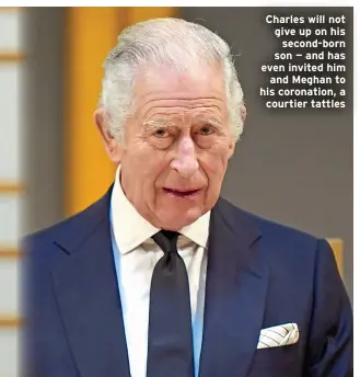  ?? ?? Charles will not give up on his second-born son — and has even invited him and Meghan to his coronation, a courtier tattles