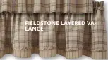  ??  ?? FIELDSTONE LAYERED VALANCE