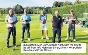  ??  ?? Club captain Alan Dorn, second right, with the first to tee off from left, Mohinder Singh, Dinesh Kotak, Rohit Khandia and Chris Stirland.