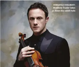  ??  ?? versatile violinist: Matthew Trusler takes us down the rabbit hole