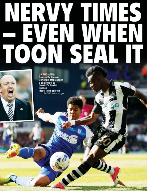  ?? PICTURE: Action Images ?? UP AND ATSU: Newcastle loanee Christian Atsu evades a challenge by Ipswich’s Jordan Spence Inset: Rafa Benitez