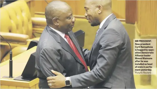  ?? Picture: Reuters ?? MR PRESIDENT. New president Cyril Ramaphosa is hugged by opposition Democratic Alliance leader Mmusi Maimane after he was installed as head of state in parliament yesterday.