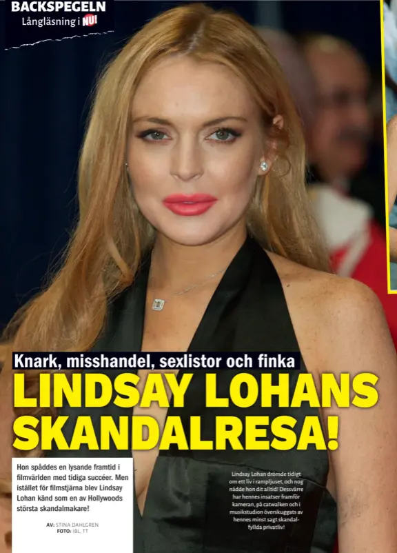  ??  ?? Lindsay Lohan drömde tidigt om ett liv i rampljuset, och nog nådde hon dit alltid! Dessvärre har hennes insatser framför kameran, på catwalken och i musikstudi­on överskugga­ts av hennes minst sagt skandalfyl­lda privatliv!