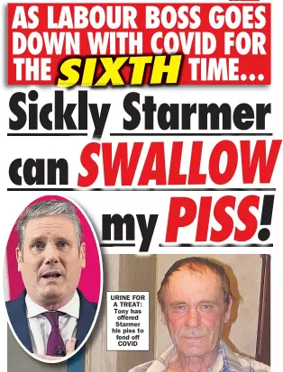  ?? ?? URINE FOR A TREAT: Tony has offered Starmer his piss to fend off COVID