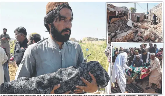 ?? Pictures: AFP ?? A grief-stricken father ther carries the body of his child who was killed when their hou house collapsed in southeast Pakistan and (inset) families bury their dead following the e quake, which caused houses to collapse (top).