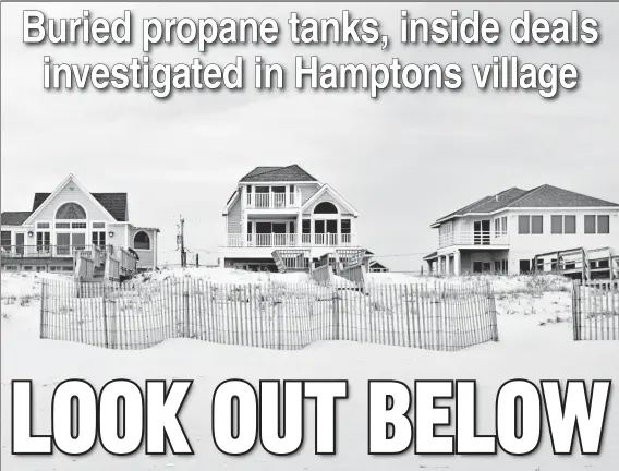  ??  ?? DUNES OF DOOM: Houses in West Hampton Dunes may have dangerous undergroun­d propane tanks, according to Mayor Gary Veglianti (below).