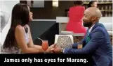  ??  ?? James only has eyes for Marang.