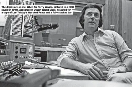  ?? ?? The drinks are on me: When Sir Terry Wogan, pictured in a BBC studio in 1978, appeared on Desert Island Discs, he asked for a copy of Leo Tolstoy’s War And Peace and a fully stocked bar
