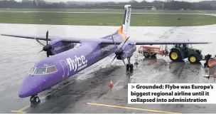  ??  ?? > Grounded: Flybe was Europe’s biggest regional airline until it collapsed into administra­tion