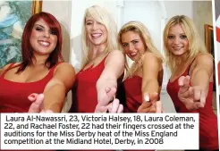  ??  ?? Laura Al-Nawassri, 23, Victoria Halsey, 18, Laura Coleman, 22, and Rachael Foster, 22 had their fingers crossed at the auditions for the Miss Derby heat of the Miss England competitio­n at the Midland Hotel, Derby, in 2008