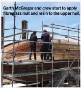  ??  ?? Garth McGregor and crew start to apply fibreglass mat and resin to the upper hull.