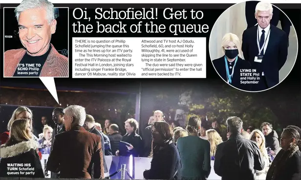  ?? ?? IT’S TIME TO SCHO Phillip leaves party
WAITING HIS TURN Schofield queues for party
LYING IN STATE Phil and Holly in September