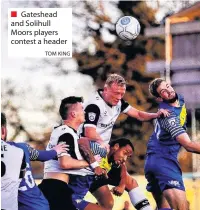  ?? TOM KING ?? Gateshead and Solihull Moors players contest a header