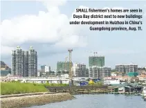  ??  ?? SMALL fishermen’s homes are seen in Daya Bay district next to new buildings under developmen­t in Huizhou in China’s Guangdong province, Aug. 11.