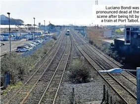  ?? ?? Luciano Bondi was pronounced dead at the scene after being hit by a train at Port Talbot.
